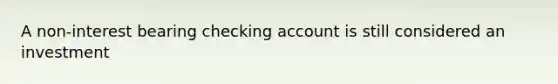 A non-interest bearing checking account is still considered an investment