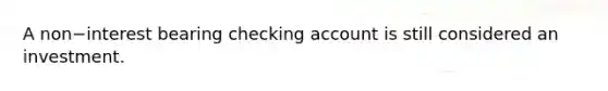 A non−interest bearing checking account is still considered an investment.