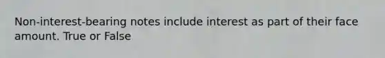 Non-interest-bearing notes include interest as part of their face amount. True or False