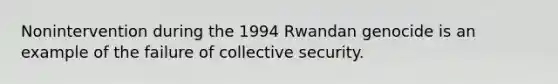 Nonintervention during the 1994 Rwandan genocide is an example of the failure of collective security.