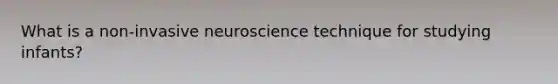 What is a non-invasive neuroscience technique for studying infants?