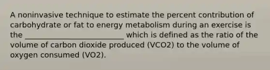 A noninvasive technique to estimate the percent contribution of carbohydrate or fat to energy metabolism during an exercise is the __________________________ which is defined as the ratio of the volume of carbon dioxide produced (VCO2) to the volume of oxygen consumed (VO2).