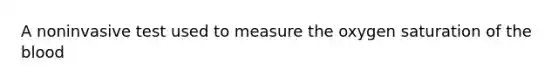 A noninvasive test used to measure the oxygen saturation of the blood