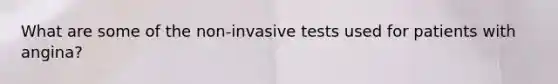 What are some of the non-invasive tests used for patients with angina?