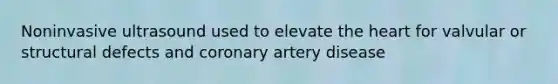 Noninvasive ultrasound used to elevate <a href='https://www.questionai.com/knowledge/kya8ocqc6o-the-heart' class='anchor-knowledge'>the heart</a> for valvular or structural defects and coronary artery disease