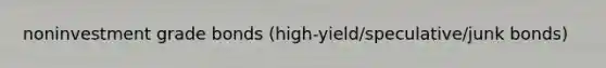 noninvestment grade bonds (high-yield/speculative/junk bonds)