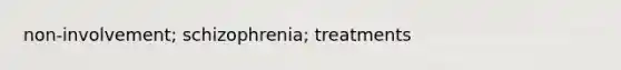 non-involvement; schizophrenia; treatments