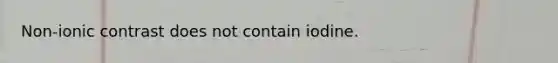 Non-ionic contrast does not contain iodine.