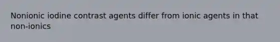 Nonionic iodine contrast agents differ from ionic agents in that non-ionics