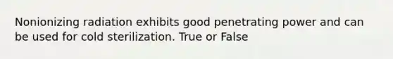 Nonionizing radiation exhibits good penetrating power and can be used for cold sterilization. True or False