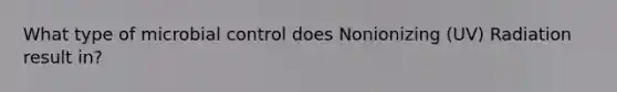 What type of microbial control does Nonionizing (UV) Radiation result in?