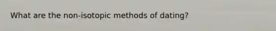 What are the non-isotopic methods of dating?