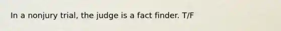 In a nonjury trial, the judge is a fact finder. T/F