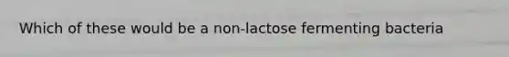 Which of these would be a non-lactose fermenting bacteria