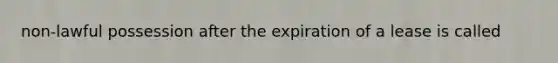 non-lawful possession after the expiration of a lease is called