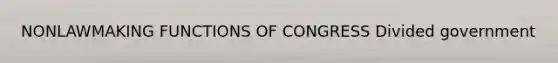 NONLAWMAKING FUNCTIONS OF CONGRESS Divided government