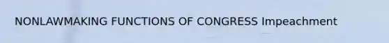 NONLAWMAKING FUNCTIONS OF CONGRESS Impeachment