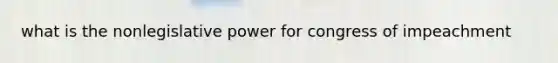what is the nonlegislative power for congress of impeachment