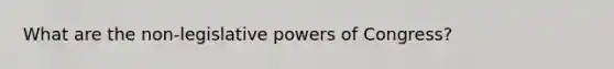 What are the non-legislative powers of Congress?