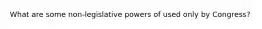 What are some non-legislative powers of used only by Congress?