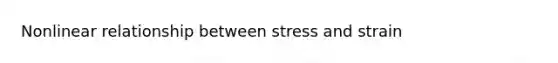 Nonlinear relationship between stress and strain