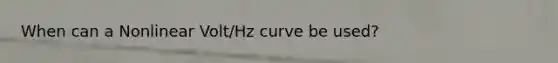 When can a Nonlinear Volt/Hz curve be used?