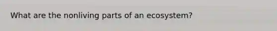 What are the nonliving parts of an ecosystem?