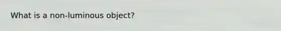 What is a non-luminous object?