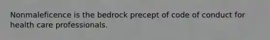 Nonmaleficence is the bedrock precept of code of conduct for health care professionals.