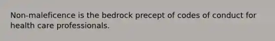 Non-maleficence is the bedrock precept of codes of conduct for health care professionals.