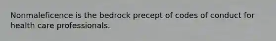 Nonmaleficence is the bedrock precept of codes of conduct for health care professionals.