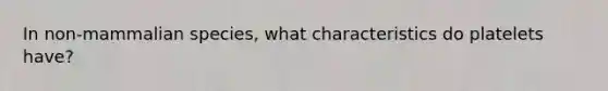 In non-mammalian species, what characteristics do platelets have?