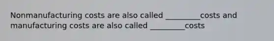 Nonmanufacturing costs are also called _________costs and manufacturing costs are also called _________costs