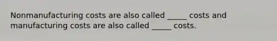 Nonmanufacturing costs are also called _____ costs and manufacturing costs are also called _____ costs.