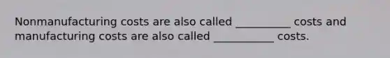 Nonmanufacturing costs are also called __________ costs and manufacturing costs are also called ___________ costs.
