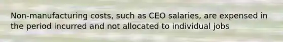 Non-manufacturing costs, such as CEO salaries, are expensed in the period incurred and not allocated to individual jobs