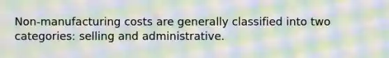 Non-manufacturing costs are generally classified into two categories: selling and administrative.