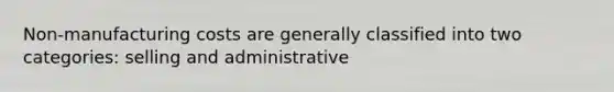 Non-manufacturing costs are generally classified into two categories: selling and administrative