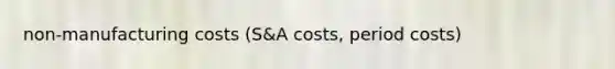 non-manufacturing costs (S&A costs, period costs)