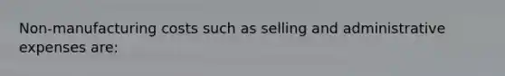 Non-manufacturing costs such as selling and administrative expenses are: