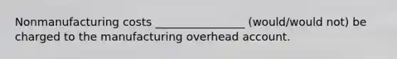 Nonmanufacturing costs ________________ (would/would not) be charged to the manufacturing overhead account.