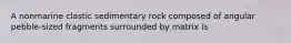 A nonmarine clastic sedimentary rock composed of angular pebble-sized fragments surrounded by matrix is