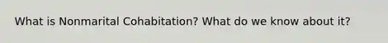 What is Nonmarital Cohabitation? What do we know about it?