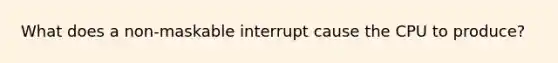 What does a non-maskable interrupt cause the CPU to produce?