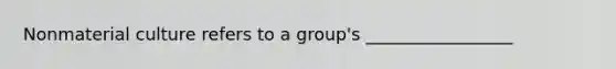 Nonmaterial culture refers to a group's _________________