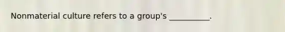 Nonmaterial culture refers to a group's __________.