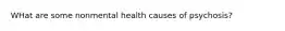 WHat are some nonmental health causes of psychosis?