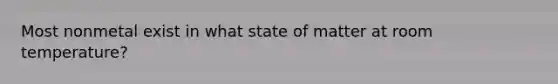 Most nonmetal exist in what state of matter at room temperature?