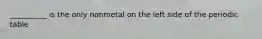 __________ is the only nonmetal on the left side of the periodic table