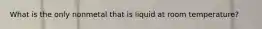 What is the only nonmetal that is liquid at room temperature?